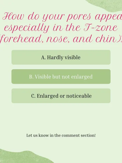 Skin Type Quiz, Question 5: How do your pores appear, especially in the T-zone? A) Hardly visible, B) Visible but not enlarged, C) Enlarged or noticeable.