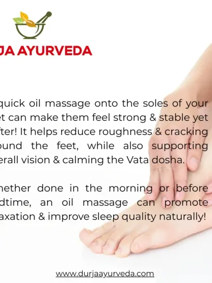 A simple daily oil massage on the feet, known as Padabhyanga, can have profound benefits. It helps reduce roughness, improves sleep quality, and calms the Vata dosha.