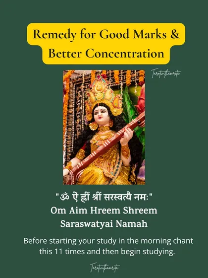 For students, concentration is key to good marks. Before you start studying, chant the Saraswati mantra "Om Aim Hreem Shreem Saraswatyai Namah" 11 times. This invokes the goddess of knowledge to bless you with focus and success.
