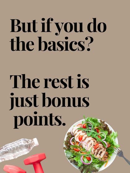 But if you do the basics right, like eating whole foods, moving your body, and sleeping well, the rest is just bonus points.