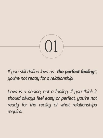 If you still define love as a perfect feeling that should always be easy, you're not ready for the reality of a real relationship. Love is a choice you make every day.