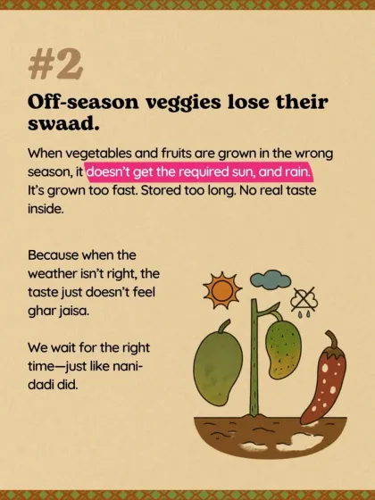 Reason #2: Off-season veggies lose their swaad. When grown in the wrong season, they don't get the required sun and rain. They are grown too fast and stored too long, resulting in no real taste.