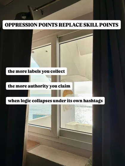 Oppression points are replacing skill points. People collect labels to claim authority, a system where logic collapses under its own hashtags.