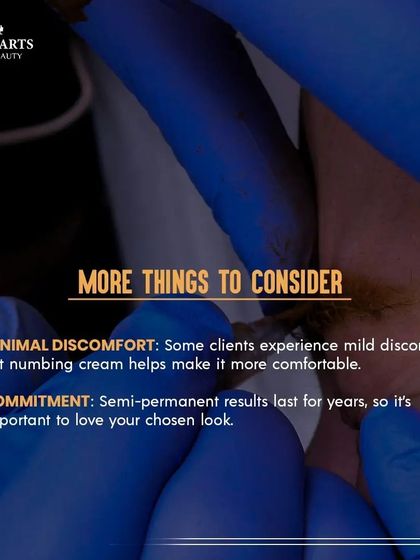 Here are a few more things to consider. While there can be minimal discomfort during the procedure, I use numbing cream to make it a comfortable experience. Also, since the results are semi permanent, it's important that you love the look we design together.