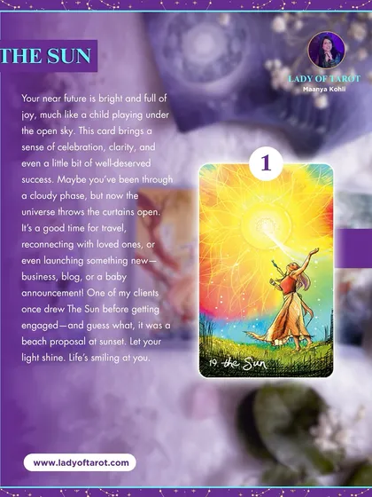 The Sun card brings a message of joy, celebration, and well-deserved success. After a cloudy phase, the curtains are opening to a brighter future. It's a good time for travel, reconnecting with loved ones, or launching something new.
