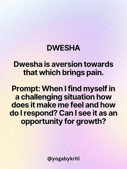 Dwesha, or aversion, is the resistance to things that bring pain. This prompt encourages you to see challenging situations as opportunities for growth rather than something to escape.