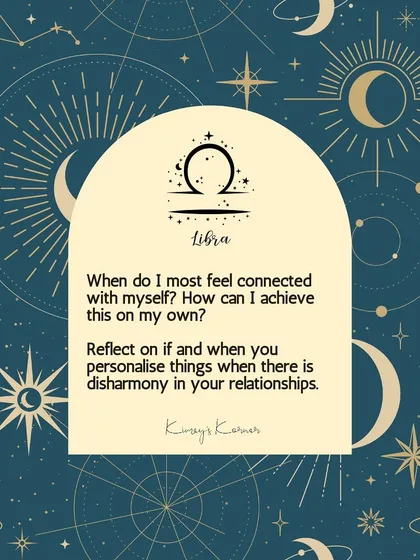 A journal prompt for Libra: Reflect on when you feel most connected with yourself and how you can achieve this on your own.