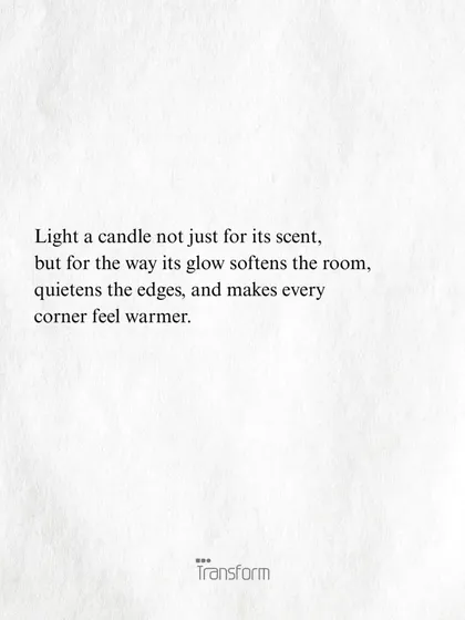 Light a candle not just for its scent, but for the way its glow softens the room, quietens the edges, and makes every corner feel warmer.
