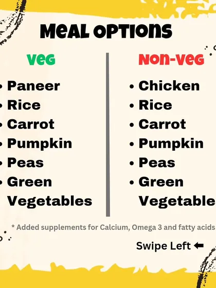 I offer clear and simple meal plans to suit your pet. You can choose between my vegetarian option with paneer for protein or the non-vegetarian option with lean chicken. Both are packed with rice, carrots, pumpkin, peas, and other greens.