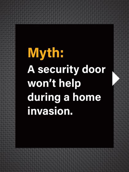 Myth: A security door won't help during a home invasion. Some believe intruders will get in regardless.