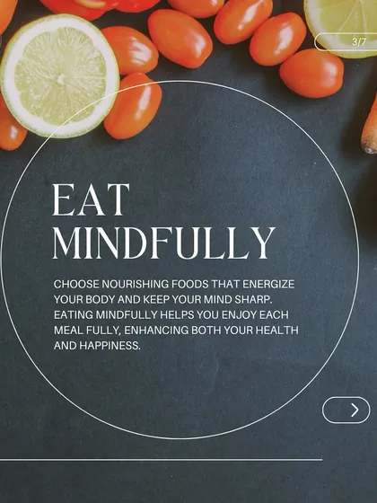 Eat mindfully. We encourage choosing nourishing foods that energize your body and keep your mind sharp. Eating mindfully helps you enjoy each meal fully, enhancing both your health and happiness.