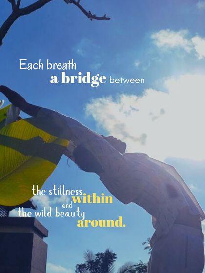 Each breath is a bridge between the stillness within you and the wild beauty of the world around you. When the body, breath, and elements align, the cosmos finds stillness within you.