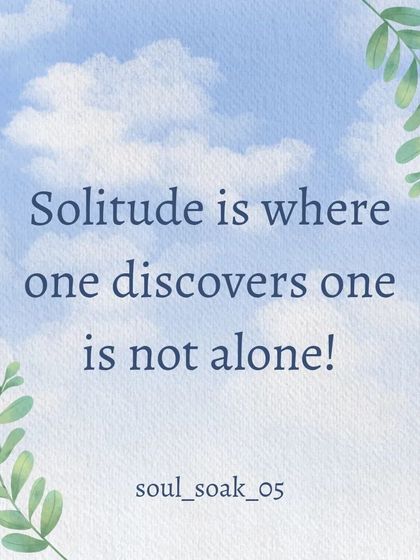 In solitude, you discover you are not truly alone. It is in the quiet moments that you can hear your own soul and feel your connection to the source of all creation.