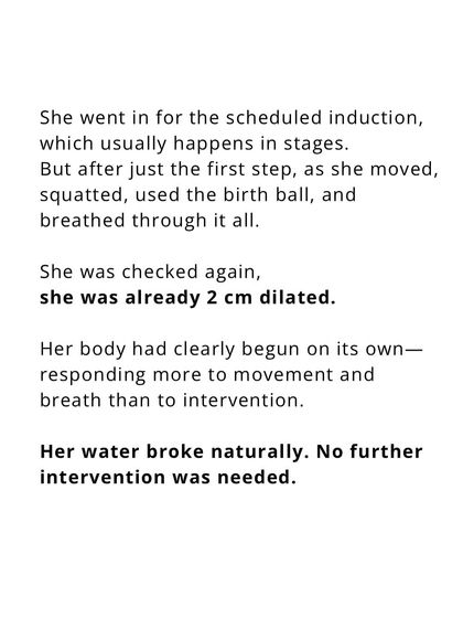 She went for the induction, but her body was already ready. With movement and breathwork, her labor started on its own, and no further intervention was needed.