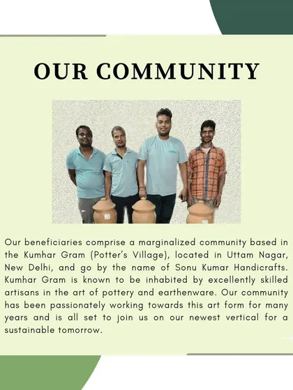 We are proud to introduce our beneficiaries from Sonu Kumar Handicrafts in Kumhar Gram, New Delhi. This community of highly skilled artisans has been passionately practicing the art of pottery for years and are our partners in creating a sustainable tomorrow.