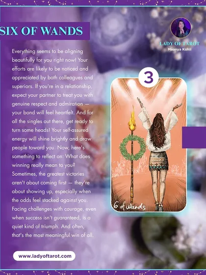 The Six of Wands indicates that everything seems to be aligning beautifully for you right now. Your efforts are likely to be noticed and appreciated by both colleagues and superiors. For singles, get ready to turn some heads.
