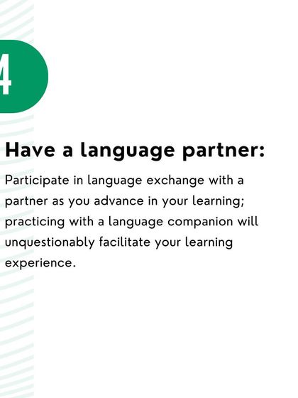 Practice with a language partner. Exchanging conversation with someone else is one of the best ways to facilitate your learning experience and build fluency.