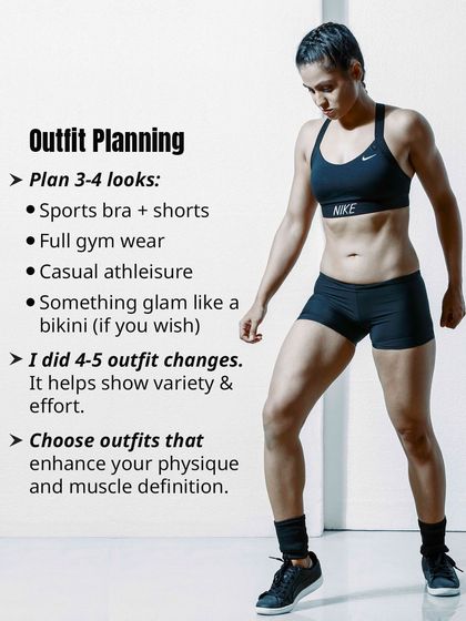 Plan for 3-4 different looks to show variety. I suggest a mix of sports bras, full gym wear, casual athleisure, and something glam like a bikini. Choose outfits that enhance your physique and muscle definition.