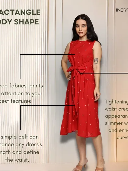For a rectangle body shape, we work on creating curves and defining the waist. Textured fabrics, prints, and a simple belt can enhance your figure and create the appearance of a slimmer waistline.