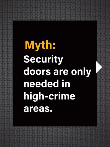 Myth: Security doors are only needed in high-crime areas. This creates a false sense of security in "safe" neighborhoods.
