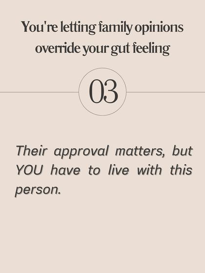Are you letting family opinions override your gut feeling? While their approval is important, remember that you are the one who has to live with this person every day.