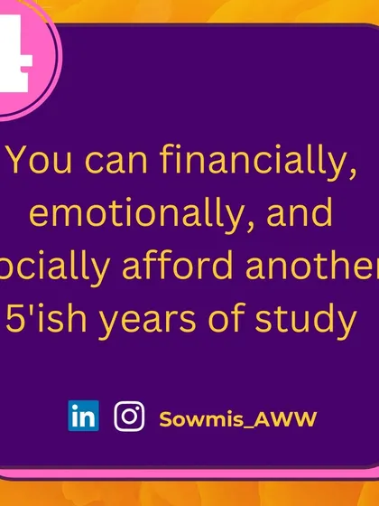 Before committing to a PhD, you must honestly assess if you can financially, emotionally, and socially afford another 5-ish years of study. It's a significant commitment that impacts every area of your life.