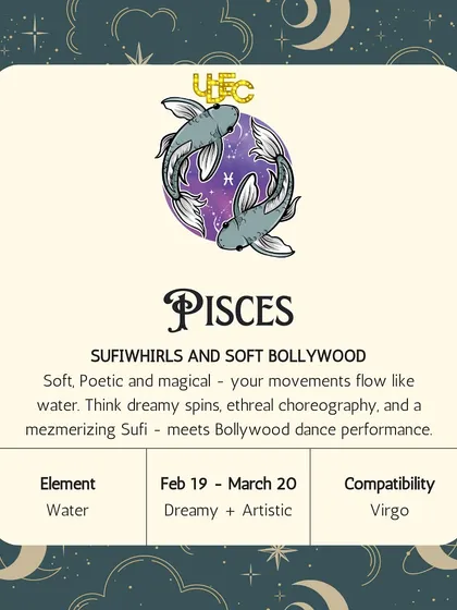 Pisces, your movements flow like water. Your style is soft and poetic, perfect for Sufi whirls and dreamy Bollywood choreography that is mesmerizing to watch.