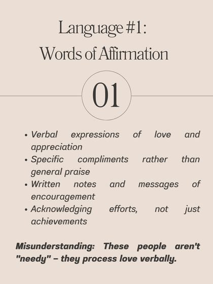 Language 1: Words of Affirmation. These individuals process love verbally through compliments, encouragement, and appreciation. They aren't needy; this is simply how they feel loved.