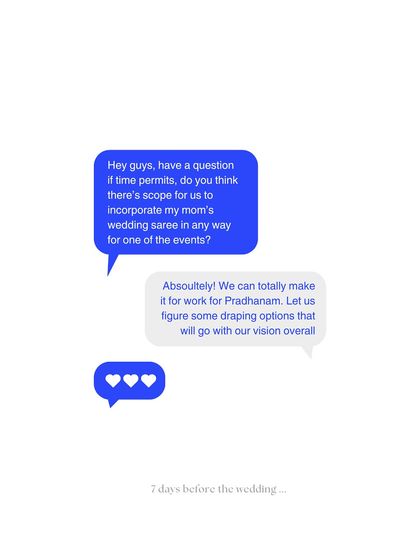 This is how it starts. A simple text message from a bride asking if we can incorporate her mom's wedding saree just seven days before the wedding. Our answer is always a resounding yes, as we believe these are the details that matter most.