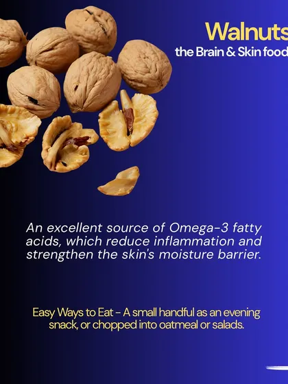 Walnuts are brain and skin food. They are an excellent source of Omega-3 fatty acids, which reduce inflammation and strengthen the skin's moisture barrier.