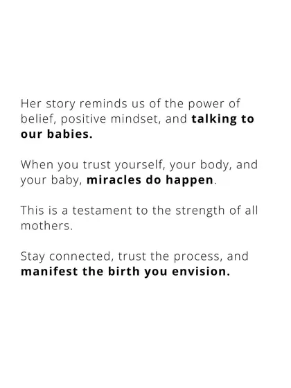 This story is a testament to the power of belief and talking to our babies. When you trust yourself, your body, and your baby, miracles can happen.