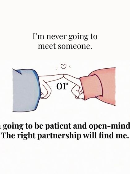 When you find yourself thinking, "I'm never going to meet someone," I encourage you to flip the script. Tell yourself, "I'm going to be patient and open-minded. The right partnership will find me."