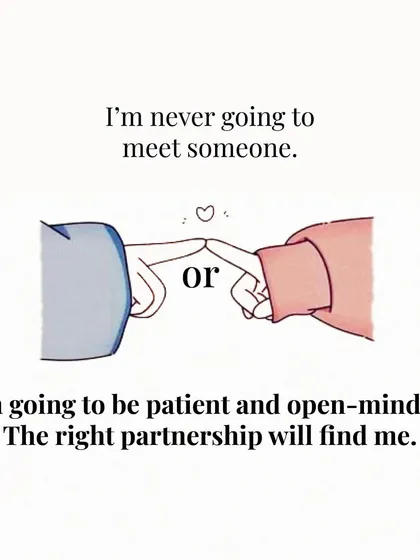 Instead of thinking "I'm never going to meet someone," try flipping the script to "I'm going to be patient and open-minded. The right partnership will find me."