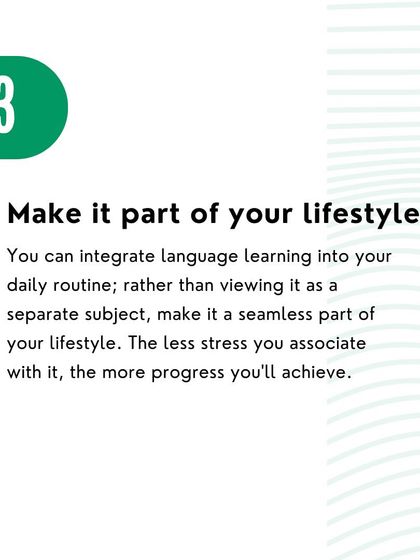 Make language learning a part of your lifestyle. Integrating Spanish into your daily routine, rather than treating it as a separate subject, reduces stress and improves progress.