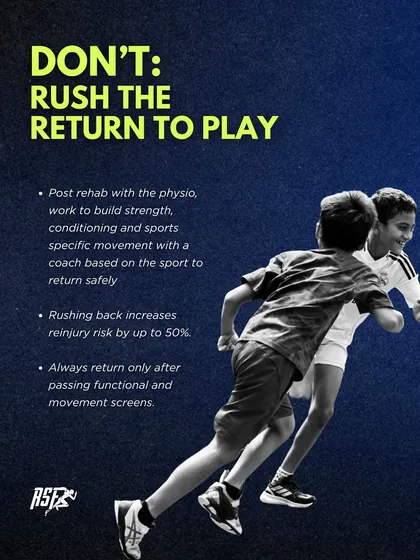 DON'T: Rush the return to play. Rushing back increases re-injury risk by up to 50%. An athlete should only return after passing functional and movement screens with a coach.