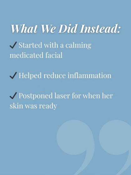 Here is what we did instead. We started with a calming medicated facial to reduce inflammation and postponed the laser session for when her skin was truly ready.