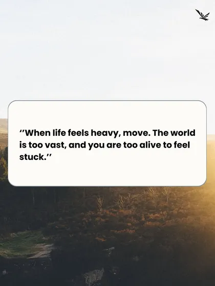 "When life feels heavy, move. The world is too vast, and you are too alive to feel stuck." This is your sign to explore.