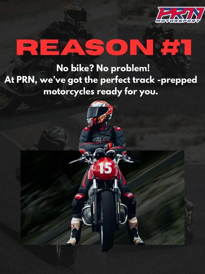 Reason 1: No bike? No problem. At PRN, we've got the perfect track-prepped motorcycles ready for you.