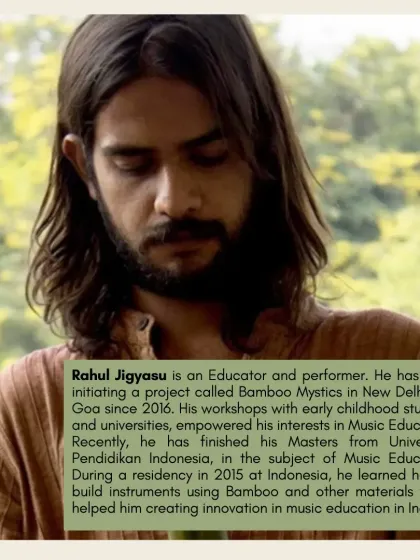 An introduction to Rahul Jigyasu, the facilitator for our Bamboo Sound Workshop. He is an educator and performer specializing in music education.