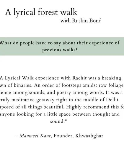 "A Lyrical Walk experience with Rachit was a breaking down of binaries... Highly recommend this for anyone looking for a little space between thought and sound." - Manmeet Kaur, Founder, Khwaabghar.