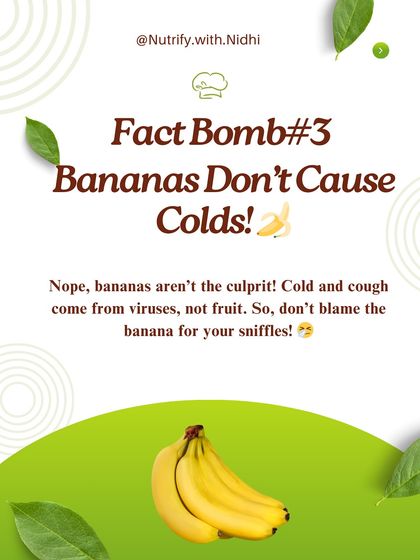 Fact Bomb: Bananas don't cause colds. Colds and coughs come from viruses, not from fruit. So, don't blame the banana for your sniffles; it's a nutritious fruit that can be enjoyed anytime.
