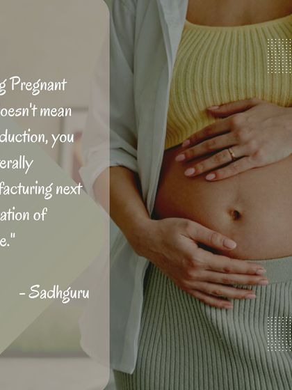 As Sadhguru says, being pregnant is not just about reproduction. It is a profound responsibility and privilege to create the next generation of human beings. This perspective shifts everything.