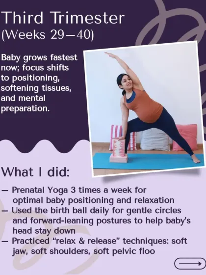 In my third trimester, I focused on prenatal yoga for positioning, used a birth ball daily, and practiced "relax and release" techniques.