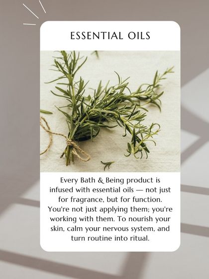Every Bath & Being product is infused with essential oils not just for fragrance, but for function. You're working with them to nourish your skin and calm your nervous system.