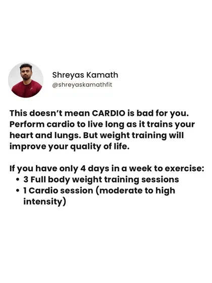 This doesn't mean cardio is bad. Cardio is crucial for heart and lung health. A balanced routine for someone training 4 days a week could be 3 full-body weight training sessions and 1 moderate-to-high intensity cardio session.