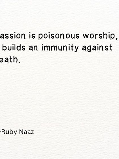 A line from an unpublished poetic prose. Passion is a poisonous worship that builds an immunity against death.