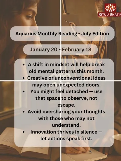 Aquarius, July brings a mindset shift that will break old mental patterns. Creative ideas will open unexpected doors. Use any feelings of detachment to observe, not escape, and let your innovative actions speak for themselves.