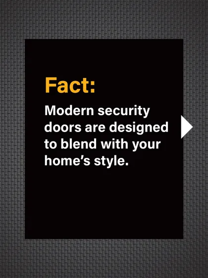 Fact: Modern security doors are designed to blend with your home's style, enhancing its aesthetic appeal.