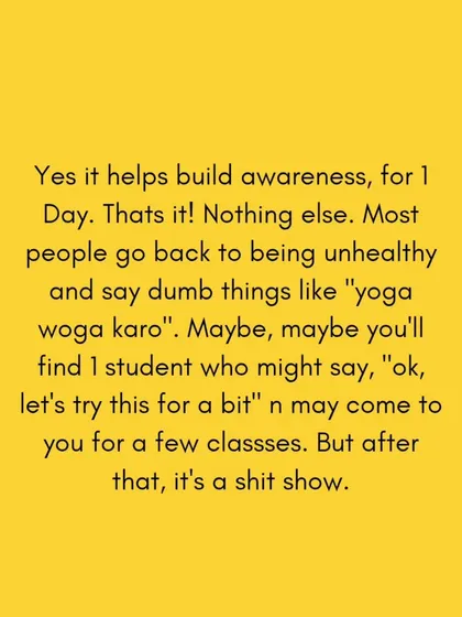 The one day hype of Yoga Day might bring one or two new students, but after that, it's a "shit show." Real, sustainable teaching is built on consistency and authenticity, not on a single day's trend.