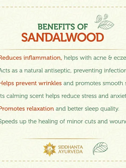 Sandalwood offers numerous benefits for skin and mind. It reduces inflammation associated with acne and eczema, acts as a natural antiseptic, and its calming scent helps reduce stress and improve sleep.